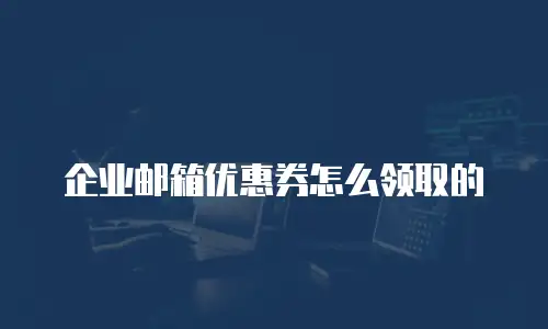 企业邮箱优惠券怎么领取的