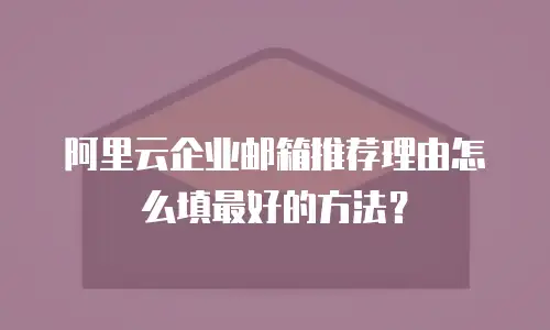 阿里云企业邮箱推荐理由怎么填最好的方法？