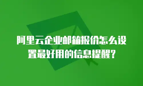 阿里云企业邮箱报价怎么设置最好用的信息提醒？