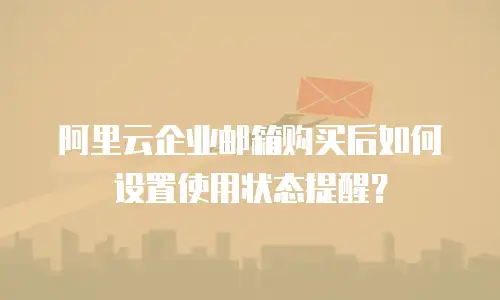 阿里云企业邮箱购买后如何设置使用状态提醒？