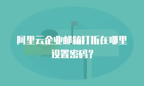 阿里云企业邮箱打折在哪里设置密码？