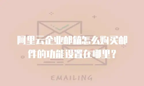 阿里云企业邮箱怎么购买邮件的功能设置在哪里?