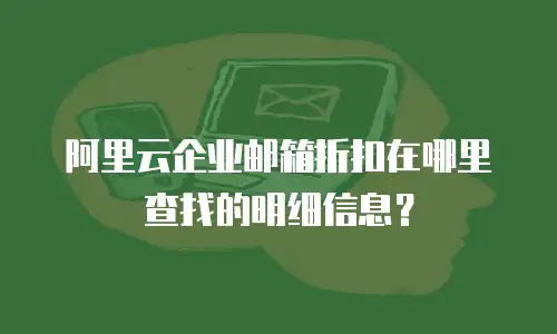 阿里云企业邮箱折扣在哪里查找的明细信息？