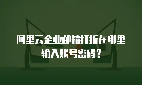 阿里云企业邮箱打折在哪里输入账号密码？