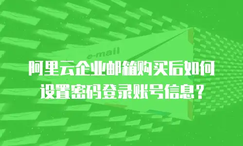 阿里云企业邮箱购买后如何设置密码登录账号信息？