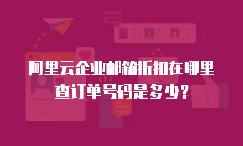 阿里云企业邮箱折扣在哪里查订单号码是多少?