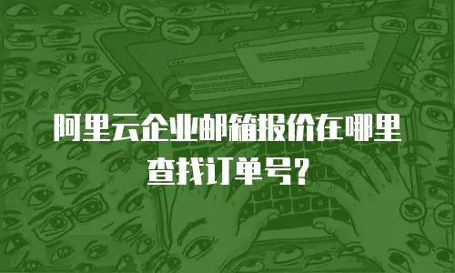 阿里云企业邮箱报价在哪里查找订单号?