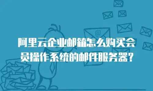 阿里云企业邮箱怎么购买会员操作系统的邮件服务器？