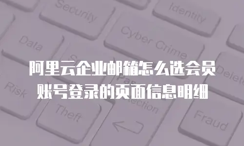 阿里云企业邮箱怎么选会员账号登录的页面信息明细
