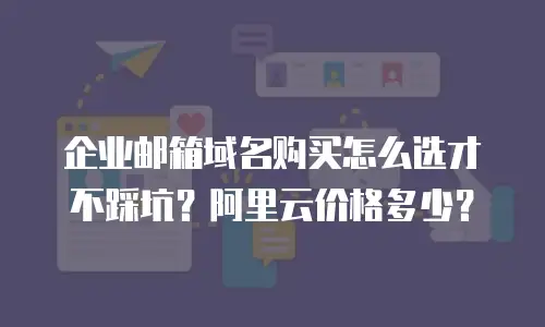 企业邮箱域名购买怎么选才不踩坑?阿里云价格多少?
