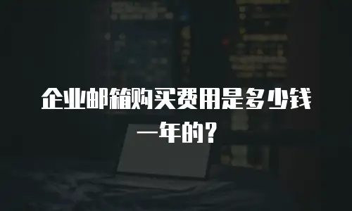 企业邮箱购买费用是多少钱一年的？