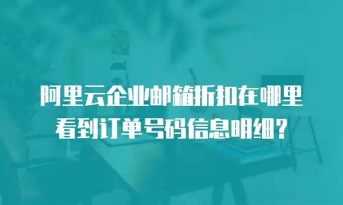 阿里云企业邮箱折扣在哪里看到订单号码信息明细？
