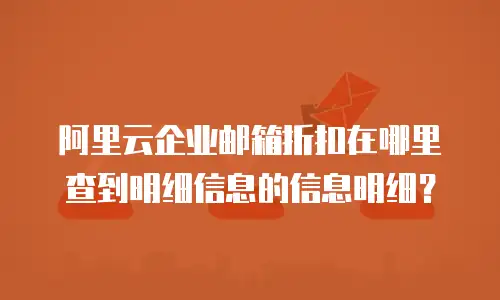 阿里云企业邮箱折扣在哪里查到明细信息的信息明细？