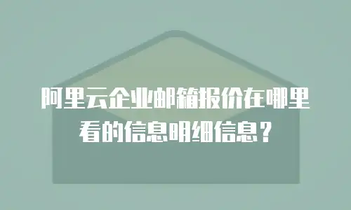 阿里云企业邮箱报价在哪里看的信息明细信息?