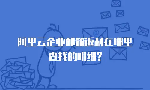 阿里云企业邮箱返利在哪里查找的明细?