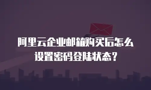 阿里云企业邮箱购买后怎么设置密码登陆状态？