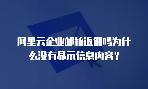 阿里云企业邮箱返佣吗为什么没有显示信息内容?