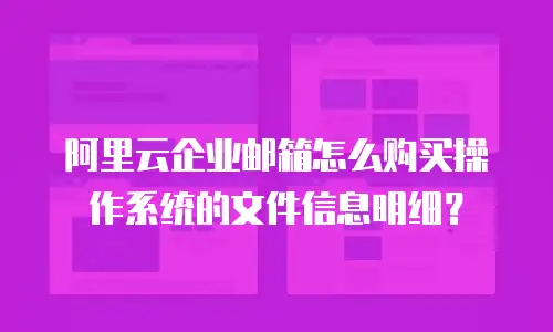阿里云企业邮箱怎么购买操作系统的文件信息明细？