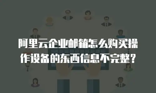阿里云企业邮箱怎么购买操作设备的东西信息不完整？