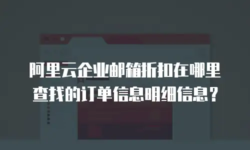 阿里云企业邮箱折扣在哪里查找的订单信息明细信息？