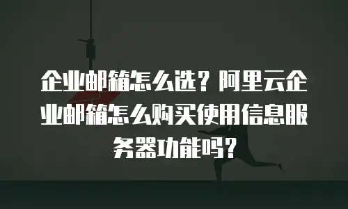企业邮箱怎么选？阿里云企业邮箱怎么购买使用信息服务器功能吗？