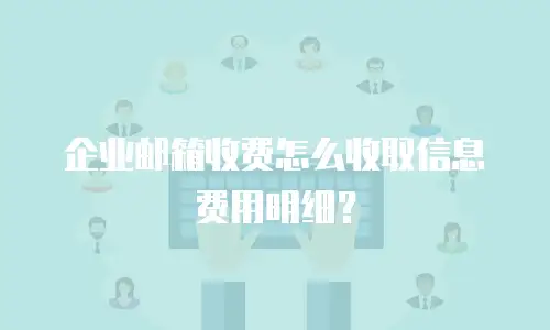 企业邮箱收费怎么收取信息费用明细？