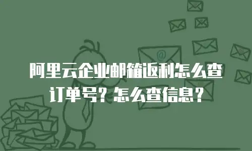 阿里云企业邮箱返利怎么查订单号？怎么查信息？