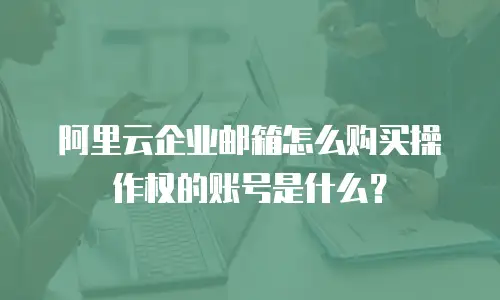 阿里云企业邮箱怎么购买操作权的账号是什么？