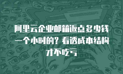阿里云企业邮箱返点多少钱一个小时的？看透成本结构才不吃亏