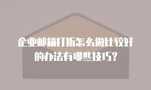 企业邮箱打折怎么做比较好的办法有哪些技巧?