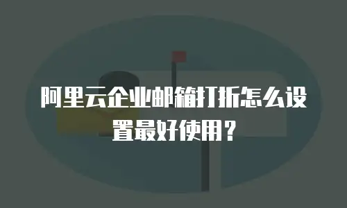 阿里云企业邮箱打折怎么设置最好使用？