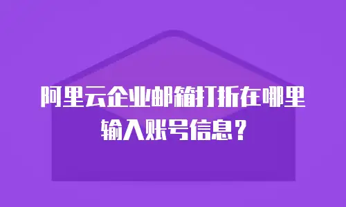 阿里云企业邮箱打折在哪里输入账号信息？