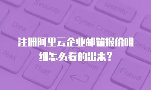 注册阿里云企业邮箱报价明细怎么看的出来？