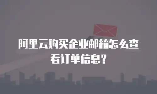 阿里云购买企业邮箱怎么查看订单信息？