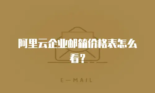 阿里云企业邮箱价格表怎么看？