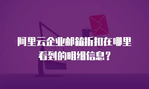 阿里云企业邮箱折扣在哪里看到的明细信息？