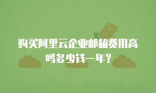 购买阿里云企业邮箱费用高吗多少钱一年?