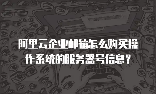阿里云企业邮箱怎么购买操作系统的服务器号信息？