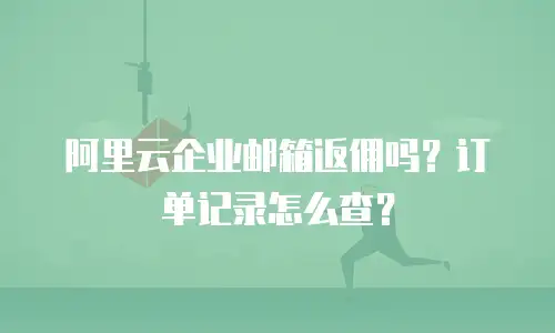 阿里云企业邮箱返佣吗？订单记录怎么查？