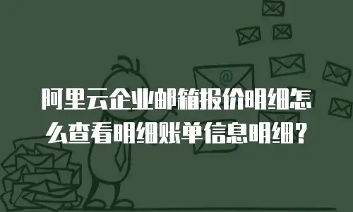 阿里云企业邮箱报价明细怎么查看明细账单信息明细？
