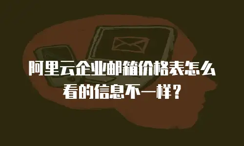 阿里云企业邮箱价格表怎么看的信息不一样?