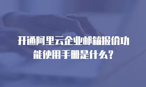 开通阿里云企业邮箱报价功能使用手册是什么?