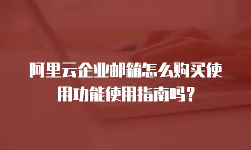 阿里云企业邮箱怎么购买使用功能使用指南吗？