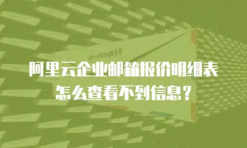 阿里云企业邮箱报价明细表怎么查看不到信息？