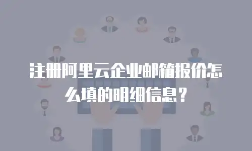 注册阿里云企业邮箱报价怎么填的明细信息？