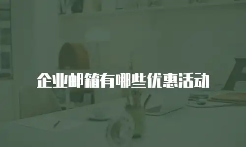 企业邮箱有哪些优惠活动