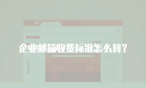 企业邮箱收费标准怎么算？