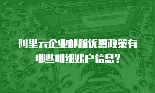 阿里云企业邮箱优惠政策有哪些明细账户信息?