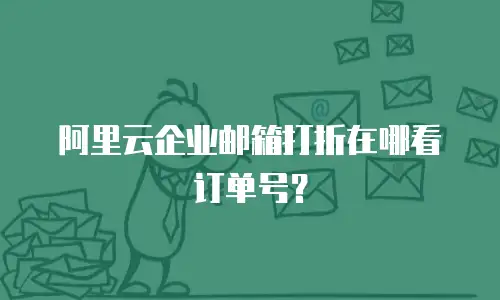 阿里云企业邮箱打折在哪看订单号？