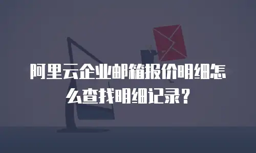 阿里云企业邮箱报价明细怎么查找明细记录？